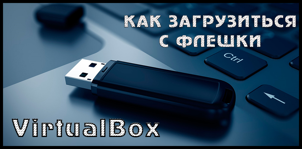 Загрузка c USB-флешки в VirtualBox