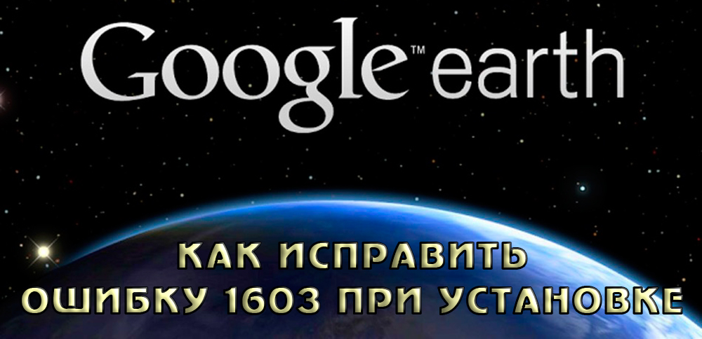 Исправление ошибки 1603 установщика Google Earth