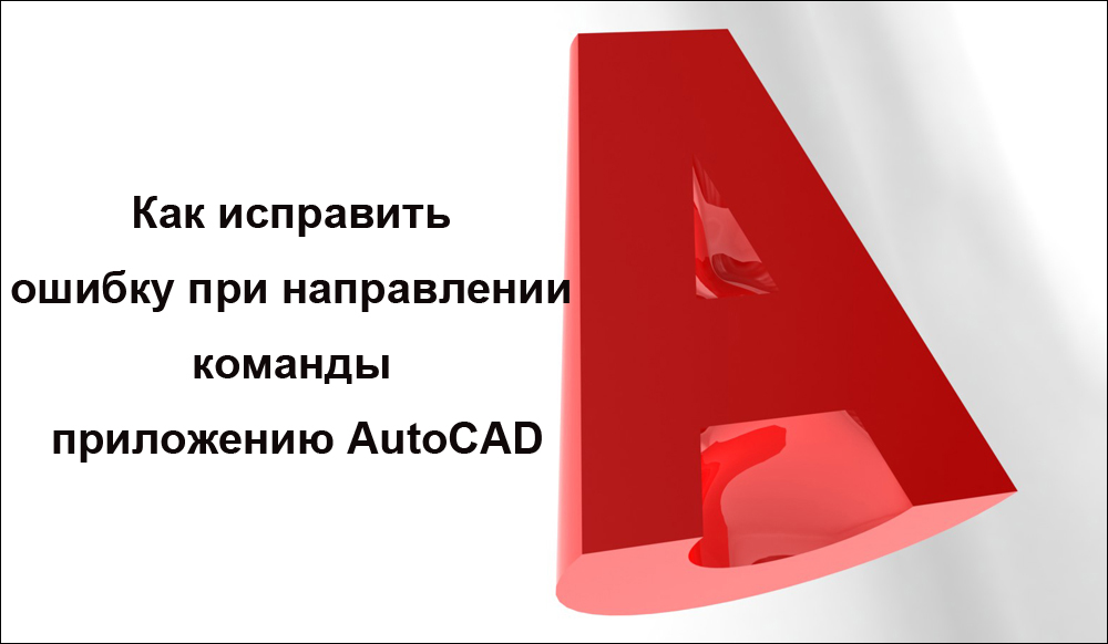 Как исправить ошибку при направлении команды приложению AutoCAD