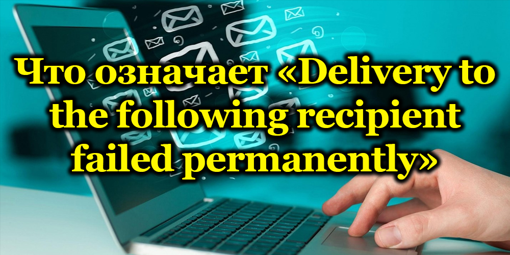 Что означает «Delivery to the following recipient failed permanently» 