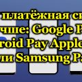 Какая платёжная система лучше: Google Pay Android Pay Apple Pay или Samsung Pay
