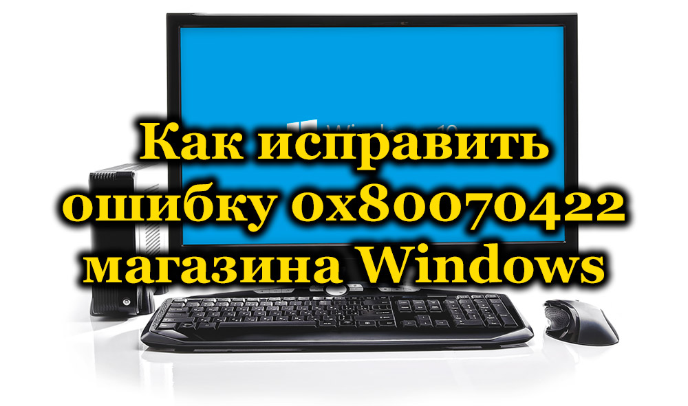 Как исправить ошибку 0x80070422 магазина Windows