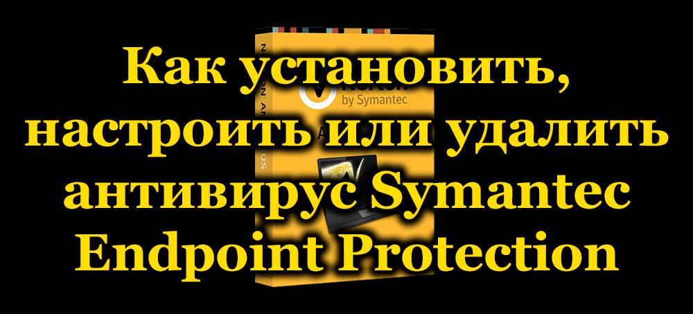 Как установить, настроить или удалить антивирус Symantec Endpoint Protection