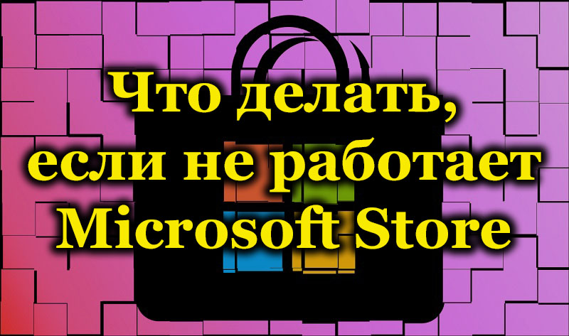 Что делать, если не работает Microsoft Store