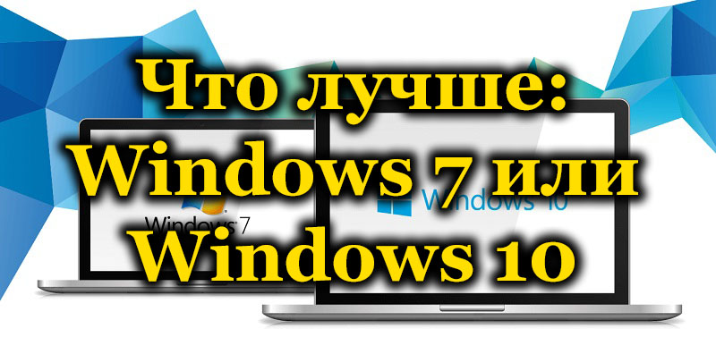 Что лучше: Windows 7 или Windows 10
