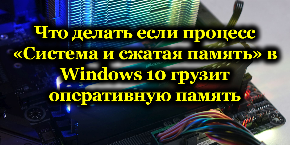 Что делать если процесс «Система и сжатая память» в Windows 10 грузит оперативную память